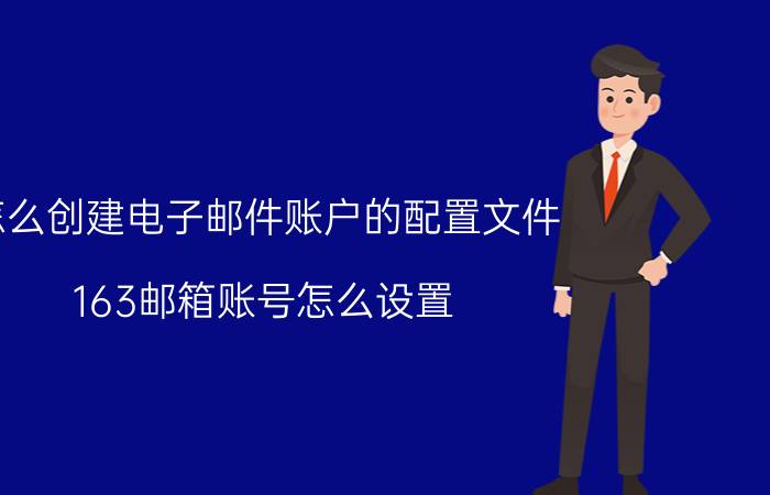 怎么创建电子邮件账户的配置文件 163邮箱账号怎么设置？